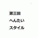 第三回へんたいスタイル　４日